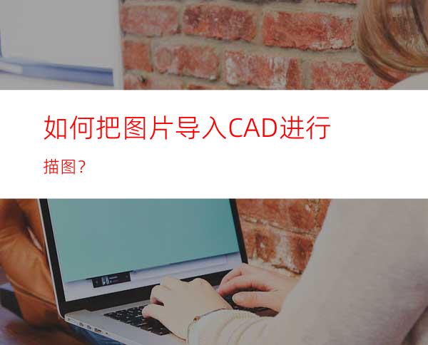 如何把图片导入CAD进行描图？