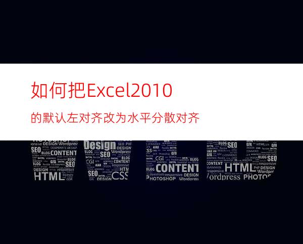 如何把Excel2010的默认左对齐改为水平分散对齐