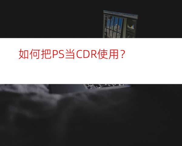 如何把PS当CDR使用？