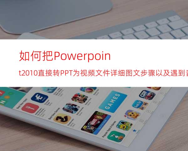 如何把Powerpoint2010直接转PPT为视频文件详细图文步骤以及遇到音频问题的解决办法