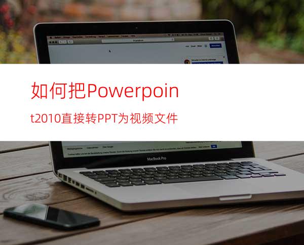 如何把Powerpoint2010直接转PPT为视频文件