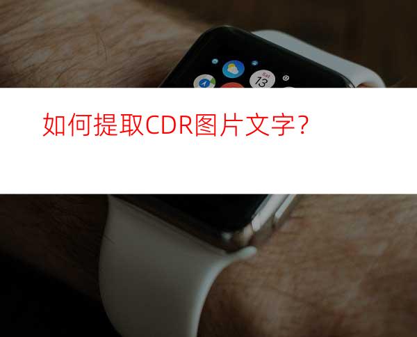 如何提取CDR图片文字？