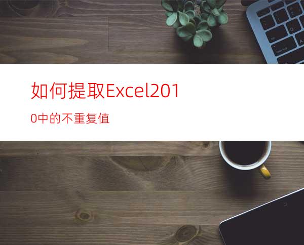 如何提取Excel2010中的不重复值?