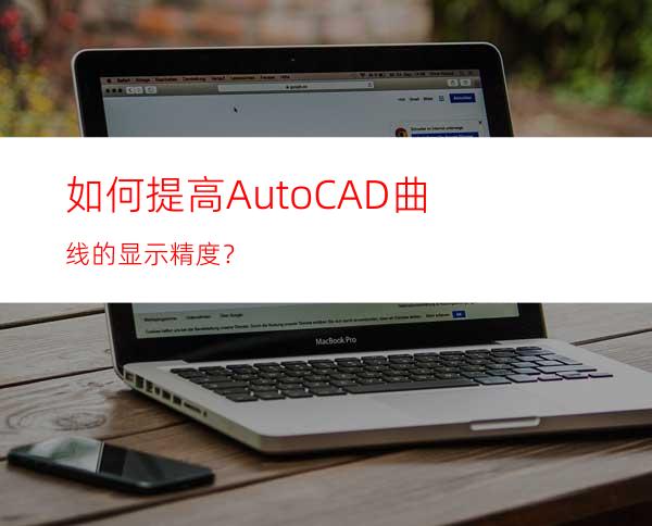 如何提高AutoCAD曲线的显示精度？