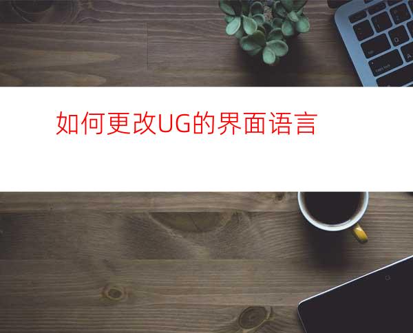 如何更改UG的界面语言