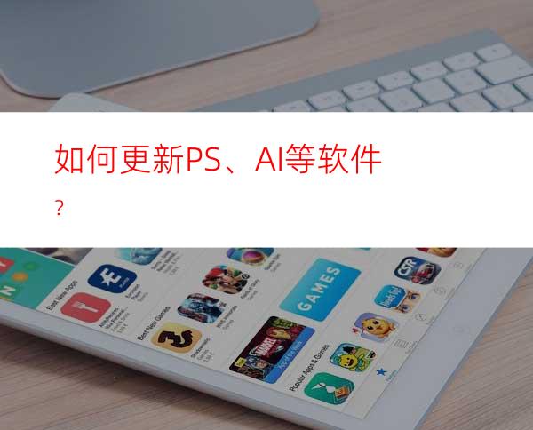 如何更新PS、AI等软件？