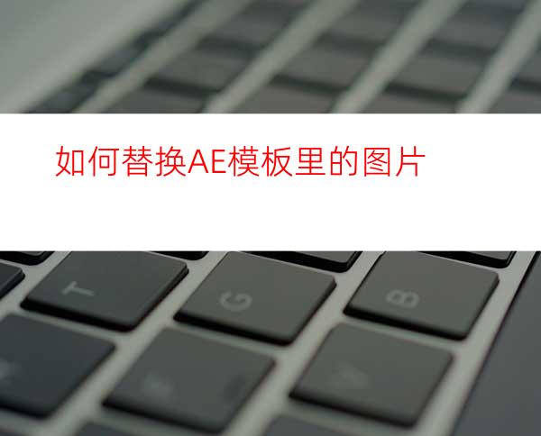 如何替换AE模板里的图片