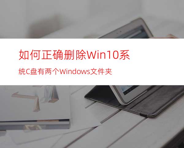 如何正确删除Win10系统C盘有两个Windows文件夹?