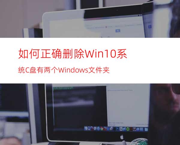 如何正确删除Win10系统C盘有两个Windows文件夹?