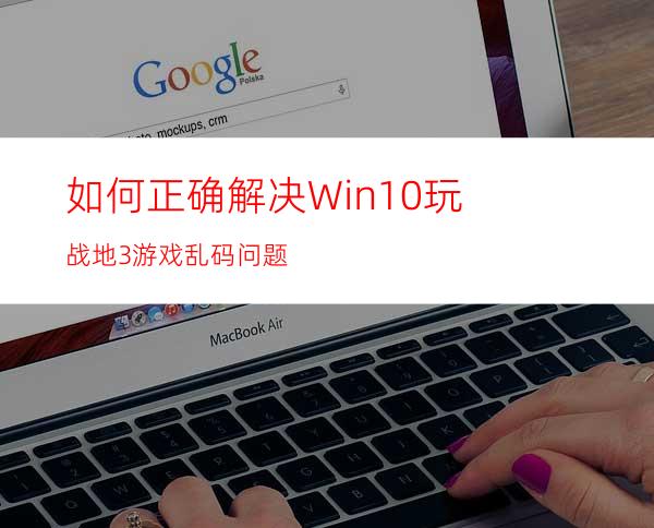 如何正确解决Win10玩战地3游戏乱码问题