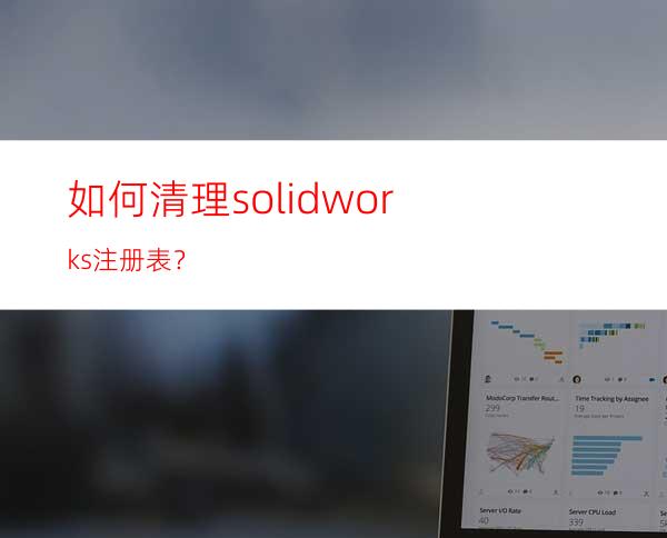 如何清理solidworks注册表？