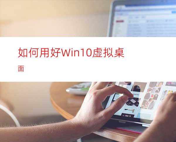 如何用好Win10虚拟桌面