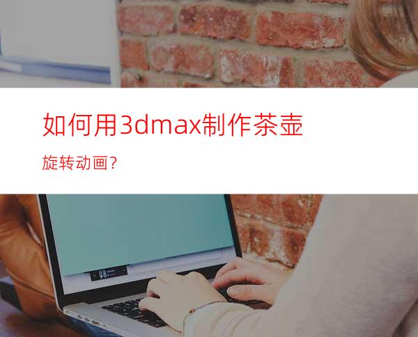 如何用3dmax制作茶壶旋转动画？