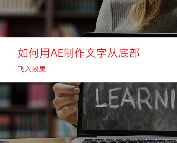 如何用AE制作文字从底部飞入效果