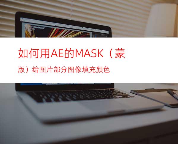 如何用AE的MASK（蒙版）给图片部分图像填充颜色