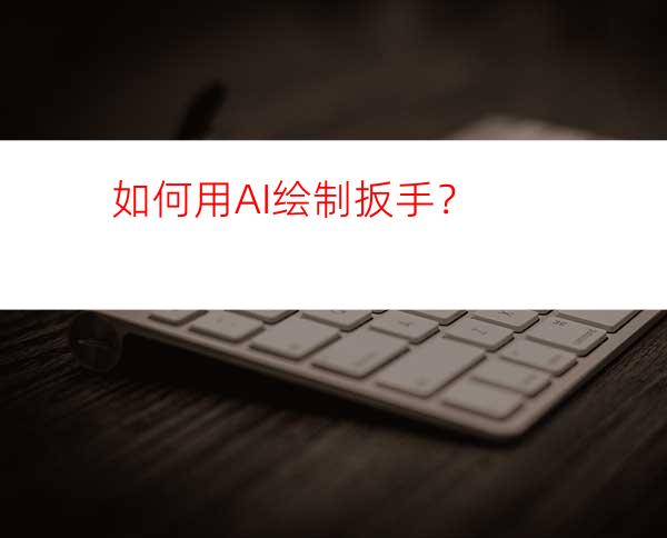 如何用AI绘制扳手？