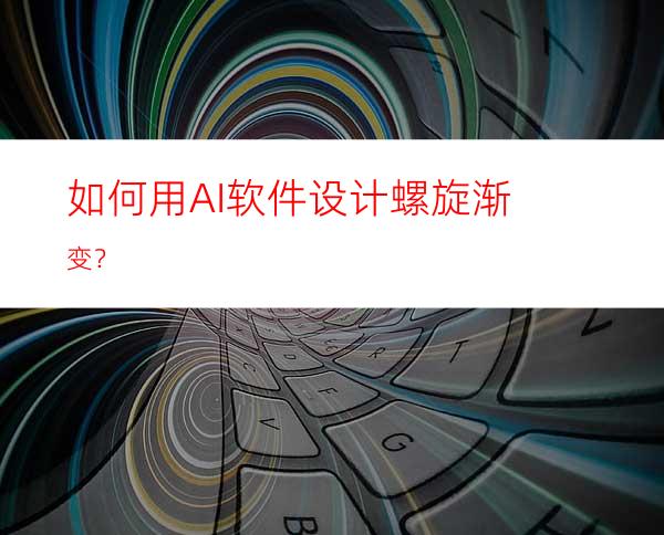 如何用AI软件设计螺旋渐变？