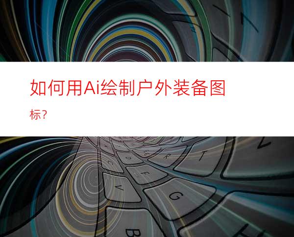 如何用Ai绘制户外装备图标？