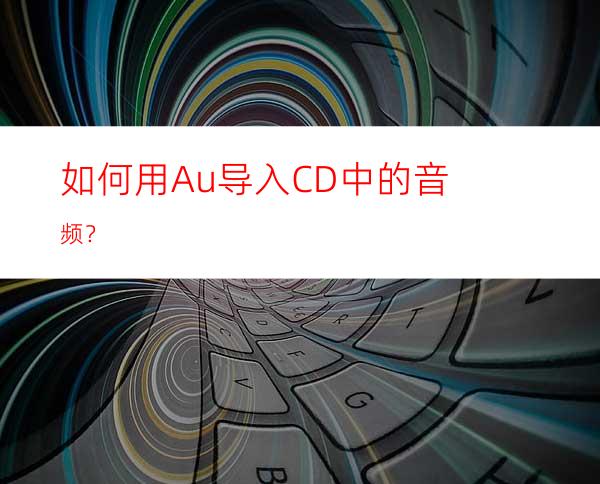 如何用Au导入CD中的音频？