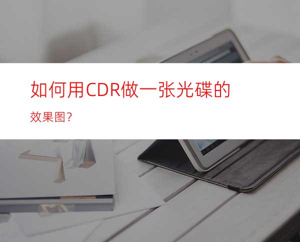 如何用CDR做一张光碟的效果图？