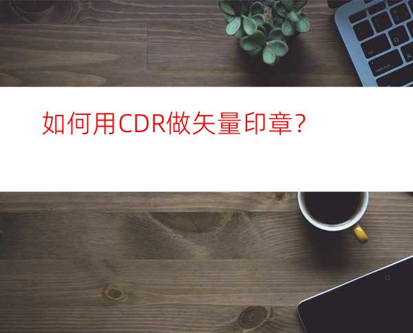如何用CDR做矢量印章？