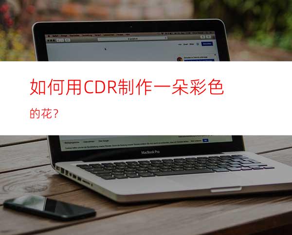 如何用CDR制作一朵彩色的花？