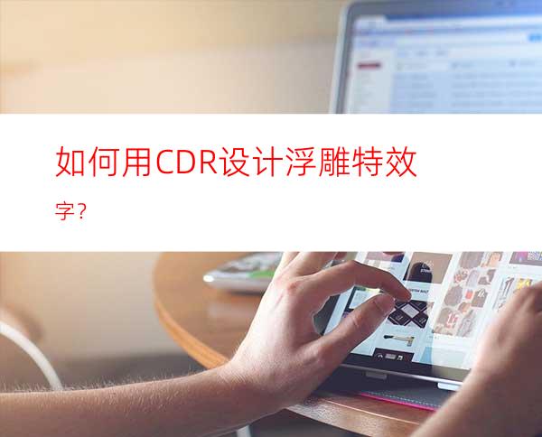 如何用CDR设计浮雕特效字？