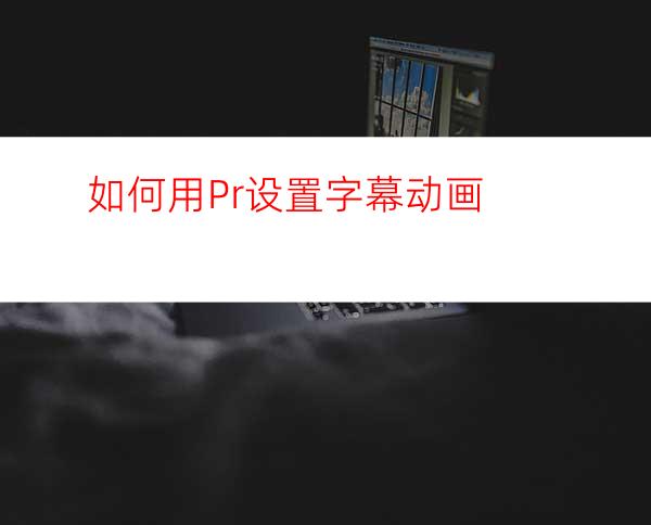 如何用Pr设置字幕动画