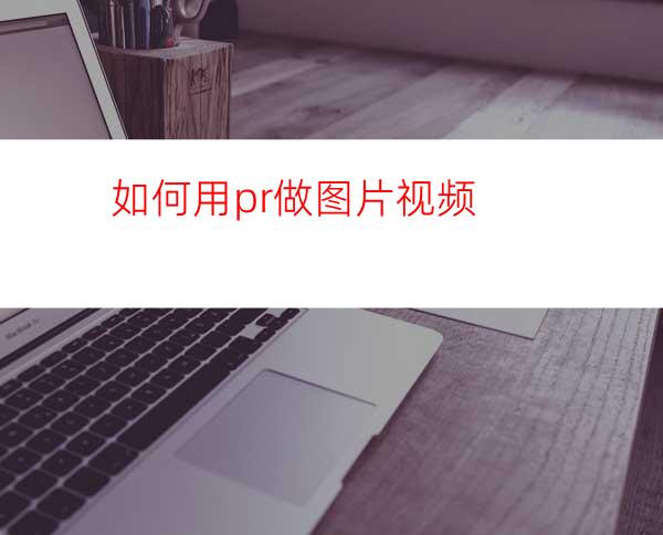 如何用pr做图片视频