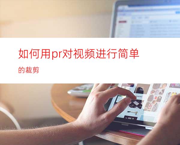 如何用pr对视频进行简单的裁剪
