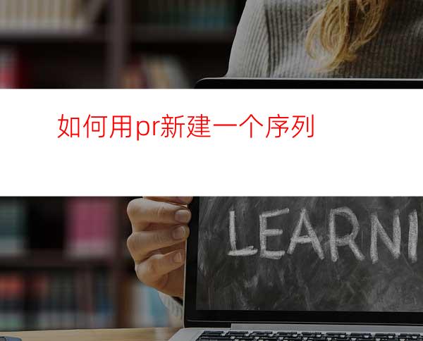 如何用pr新建一个序列