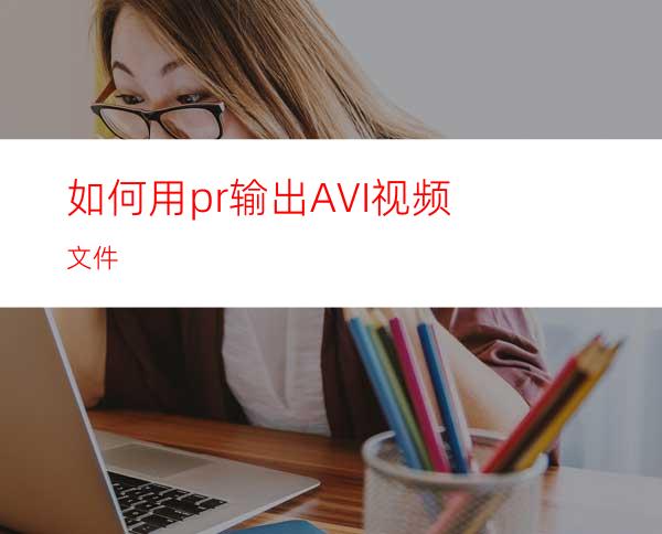 如何用pr输出AVI视频文件