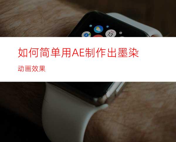 如何简单用AE制作出墨染动画效果