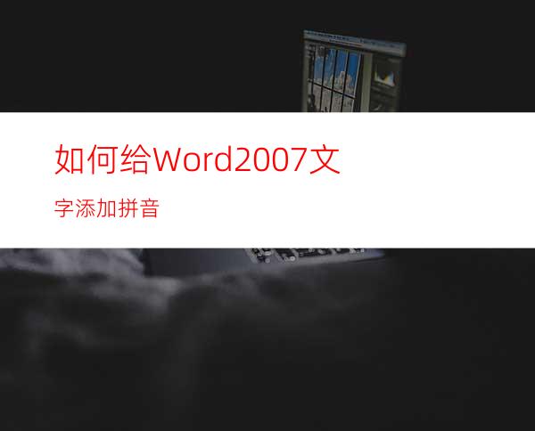 如何给Word2007文字添加拼音