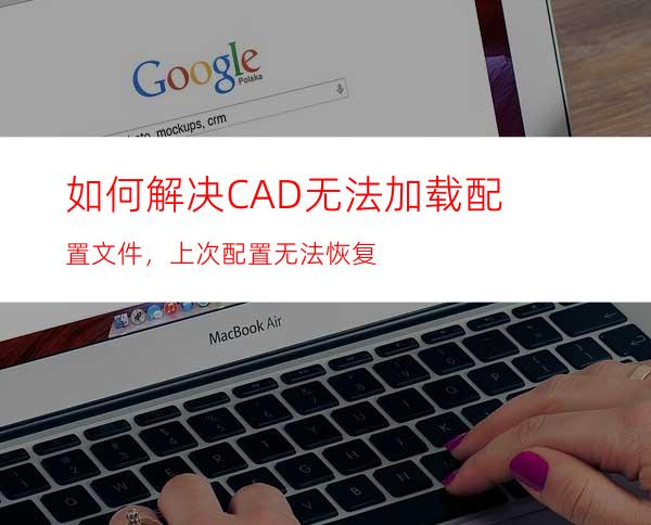 如何解决CAD无法加载配置文件，上次配置无法恢复