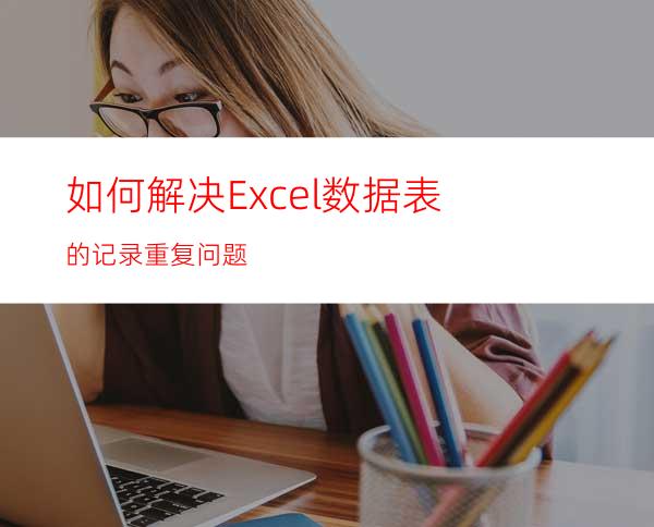 如何解决Excel数据表的记录重复问题