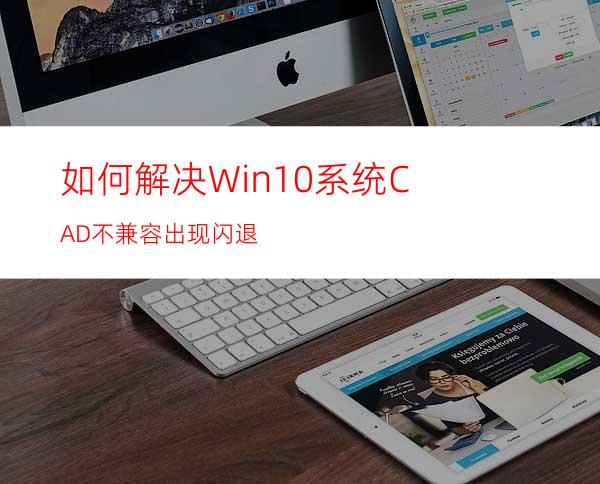 如何解决Win10系统CAD不兼容出现闪退