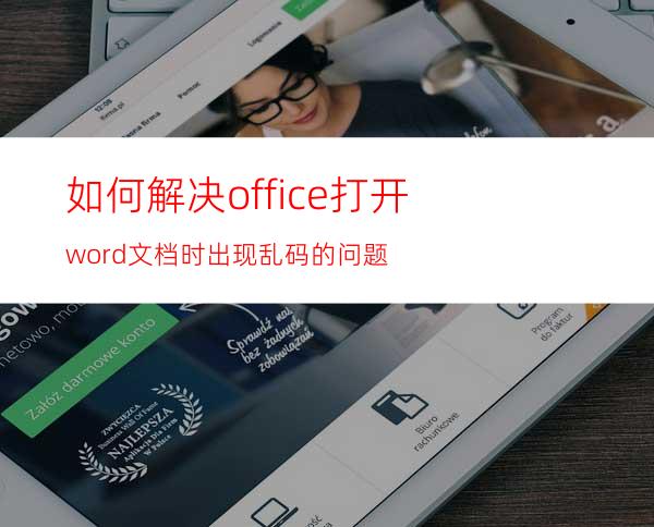 如何解决office打开word文档时出现乱码的问题