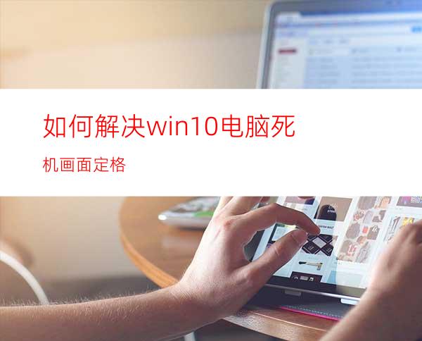 如何解决win10电脑死机画面定格