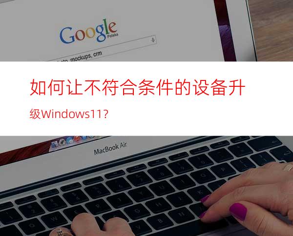 如何让不符合条件的设备升级Windows11？