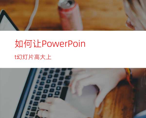 如何让PowerPoint幻灯片高大上?