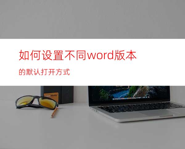 如何设置不同word版本的默认打开方式