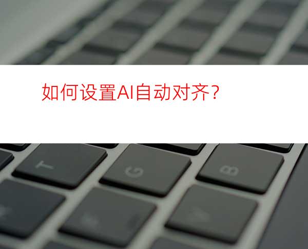 如何设置AI自动对齐？