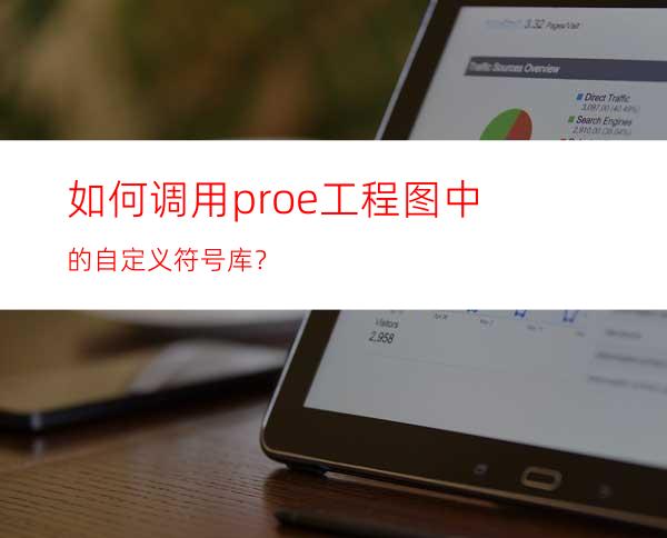 如何调用proe工程图中的自定义符号库？