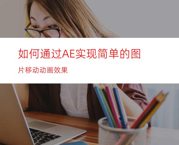 如何通过AE实现简单的图片移动动画效果