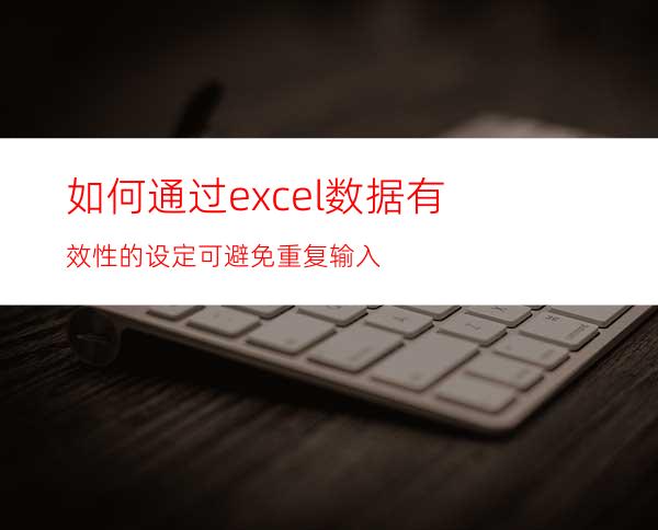 如何通过excel数据有效性的设定可避免重复输入