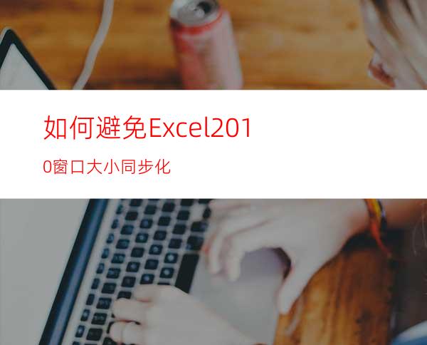 如何避免Excel2010窗口大小同步化?