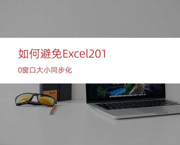 如何避免Excel2010窗口大小同步化?