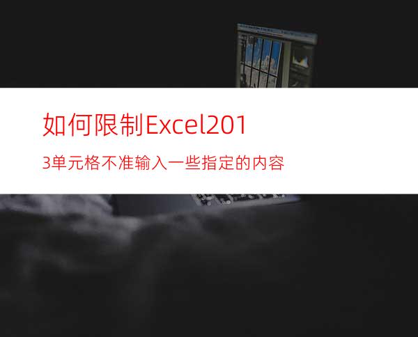 如何限制Excel2013单元格不准输入一些指定的内容