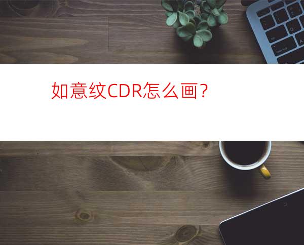 如意纹CDR怎么画？